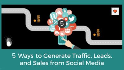 5 WAYS TO GENERATE TRAFFIC, LEADS, AND SALES FROM SOCIAL MEDIA