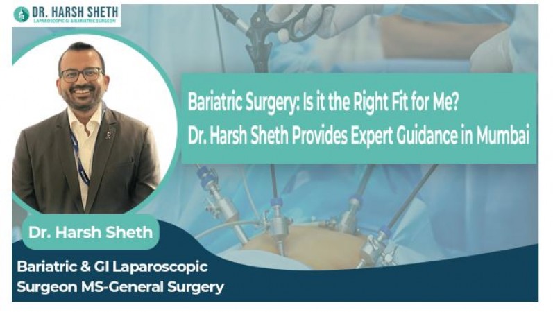 Bariatric Surgery: Is it the Right Fit for Me? Dr. Harsh Sheth Provides Expert Guidance in Mumbai