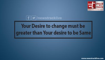 Your Desire to change must be greater than Your desire to be Same