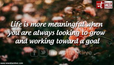 Life is more meaningful when you are always looking to grow