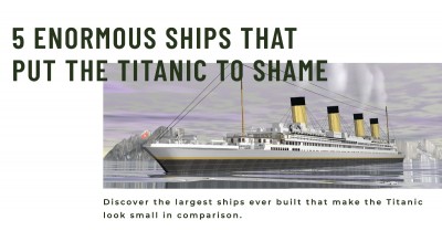 Bigger, Better, and Unbelievable: 5 Enormous Ships That Put the Titanic to Shame