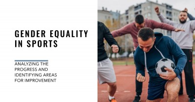 Gender Equality in Sports: Analyzing the Progress and Identifying Areas for Improvement